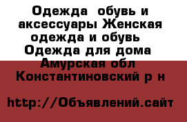 Одежда, обувь и аксессуары Женская одежда и обувь - Одежда для дома. Амурская обл.,Константиновский р-н